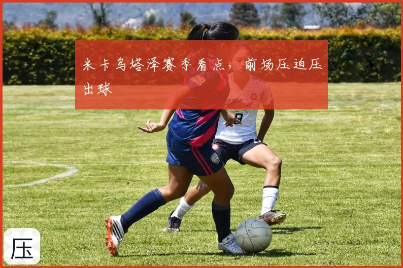 米卡乌塔泽赛季看点,前场压迫压出球