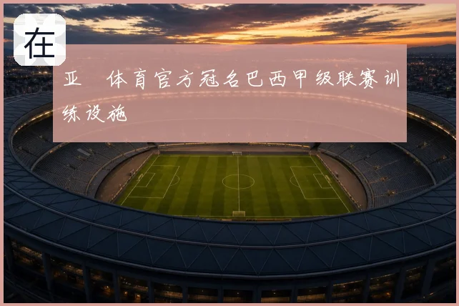 亚愽体育官方冠名巴西甲级联赛训练设施
