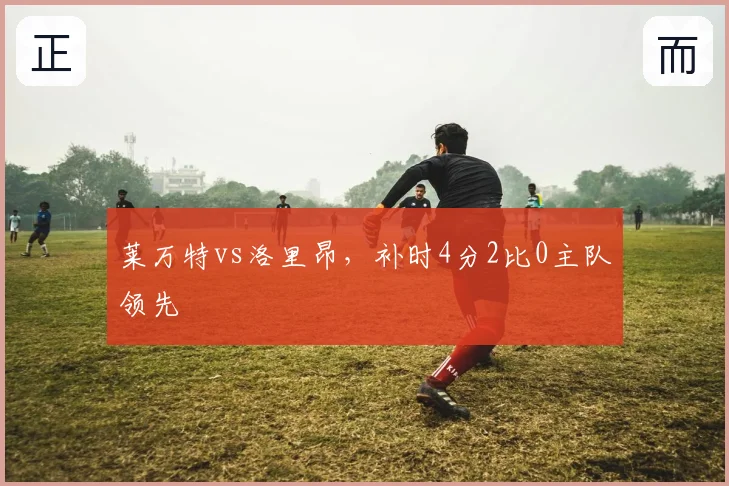 莱万特vs洛里昂,补时4分2比0主队领先