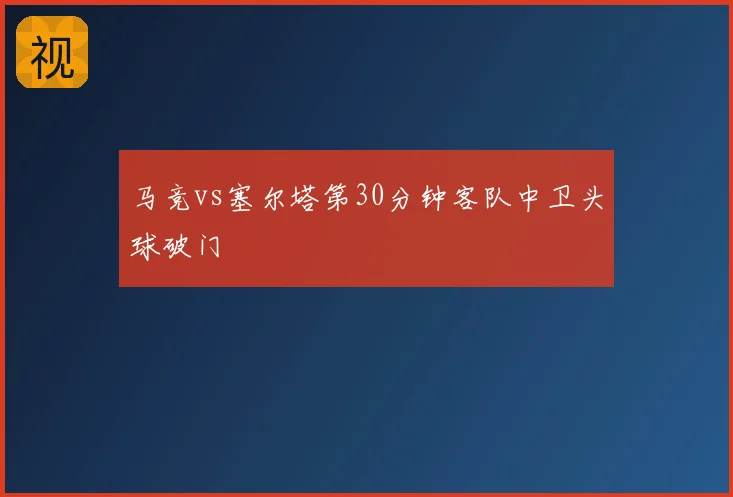 马竞vs塞尔塔第30分钟客队中卫头球破门