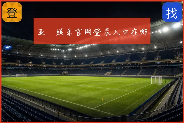 亚愽娱乐官网登录入口在哪