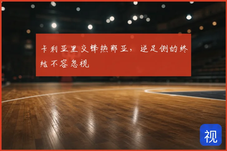 卡利亚里交锋热那亚,逆足侧的终结不容忽视