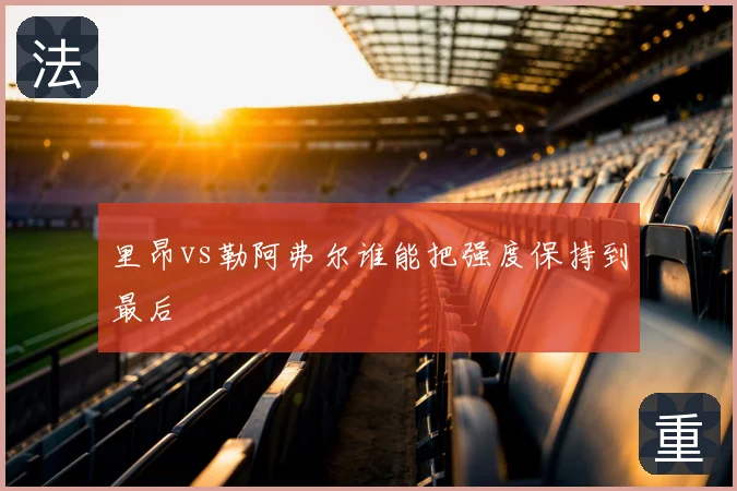 里昂vs勒阿弗尔谁能把强度保持到最后