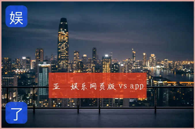亚愽娱乐网页版 vs app